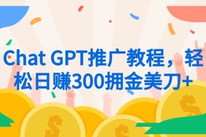 Chat GPT推广教程，轻松日赚300拥金美刀+