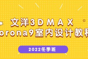文洋3dmax-2022冬季班《Corona9室内设计教程》