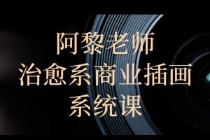 阿黎老师治愈系商业插画系统课（更新至52节）
