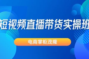 电商掌柜茂隆-短视频直播带货实操班