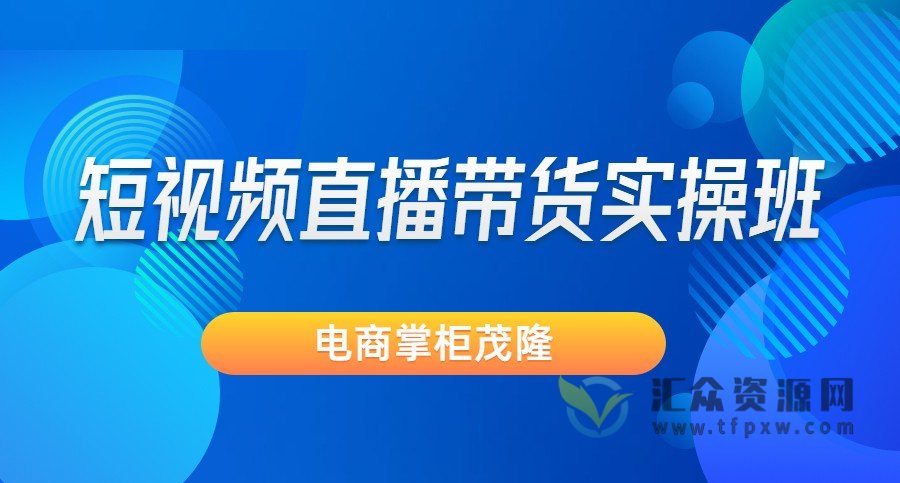 电商掌柜茂隆-短视频直播带货实操班插图 电商掌柜茂隆-短视频直播带货实操班插图