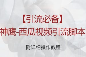 【引流必备】神鹰-西瓜视频引流脚本（附详细操作教程）