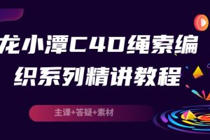 2022龙小潭C4D绳索编织系列精讲教程（主课+答疑+素材）