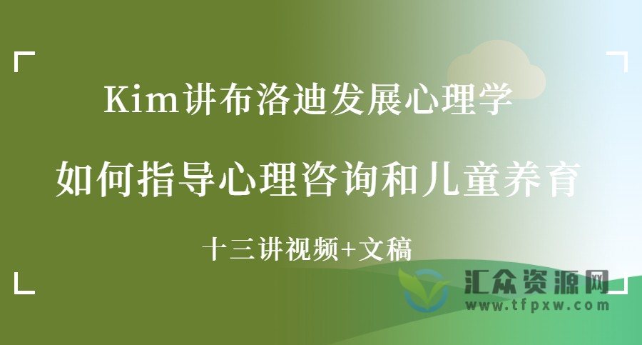 Kim讲布洛迪发展心理学《如何指导心理咨询和儿童养育》十三讲（视频+文稿）插图