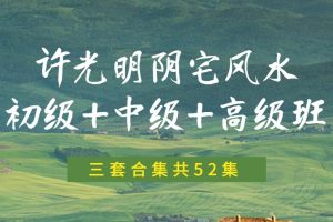 许光明《阴宅风水初级+中级+高级班》三套合集共52集