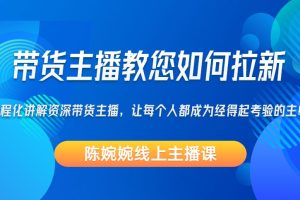 【陈婉婉线上主播课】带货主播教您如何拉新，流程化讲解资深带货主播