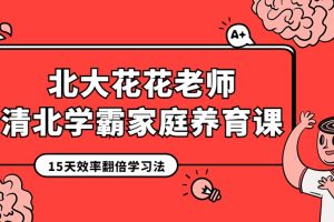 北大花花老师：清北学霸家庭养育课（96课完整版+学霸工具包）