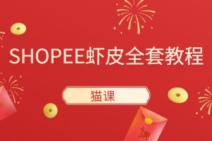 猫课-SHOPEE虾皮全套视频教程