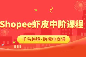 千鸟跨境·跨境电商Shopee虾皮中阶课程