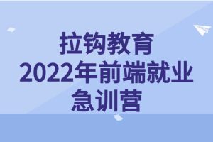 2022拉钩教育-前端就业急训营（附全套课程资料）