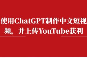 使用ChatGPT制作中文短视频，并上传YouTube获利