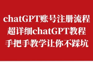 chatGPT账号注册流程：超详细chatGPT教程，手把手教学让你不踩坑