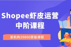 Shopee虾皮运营中阶课程（某机构39800原版课程）