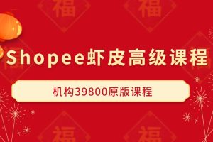 Shopee虾皮高级课程（机构39800原版课程）