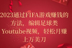 2023通过FIFA游戏赚钱的方法，编辑足球类Youtube视频，轻松月赚上万美刀