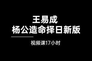 王易成 杨公造命择日新版视频课（17小时）