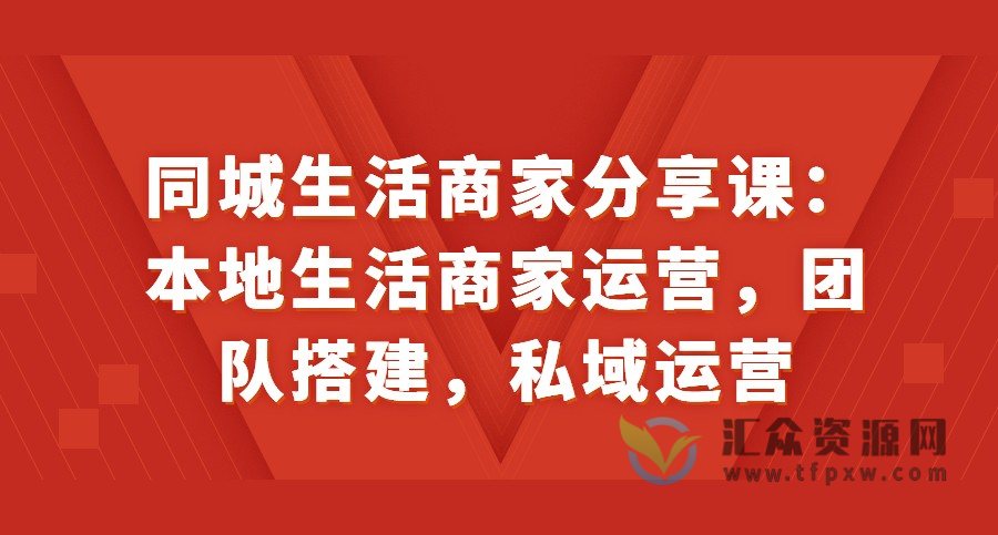 同城生活商家分享课：本地生活商家运营，团队搭建，私域运营！插图