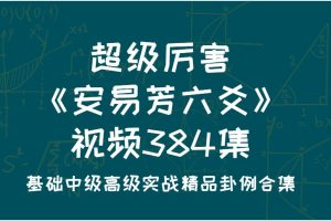 超级厉害《安易芳六爻》视频384集 基础中级高级实战精品卦例合集