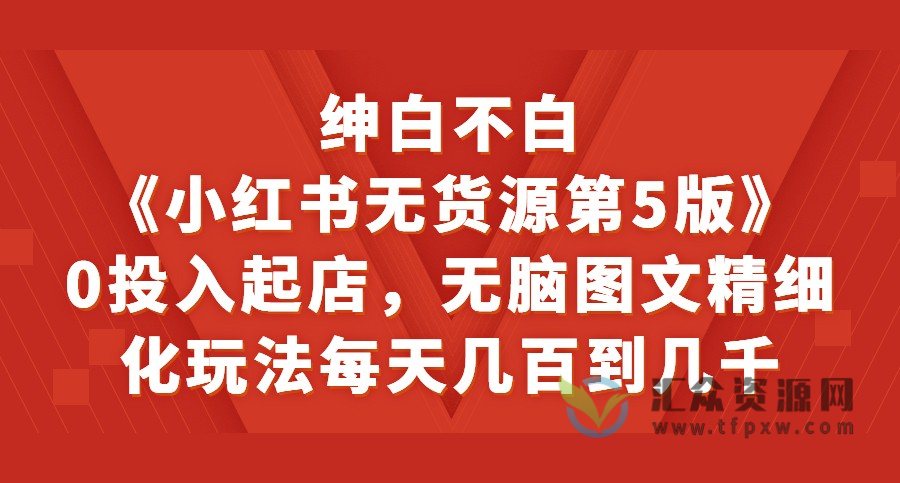 绅白不白《小红书无货源第5版》0投入起店,无脑图文精细化玩法,每天几百到几千插图 绅白不白《小红书无货源第5版》0投入起店,无脑图文精细化玩法,每天几百到几千插图
