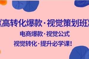 《电商高转化爆款·视觉策划班》电商爆款·视觉公式，视觉转化·提升必学课！
