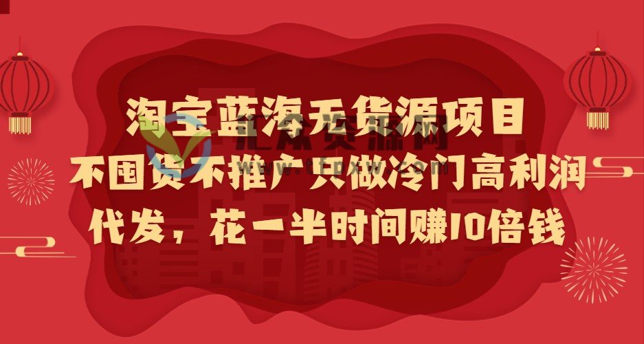 淘宝蓝海无货源项目,不囤货不推广只做冷门高利润代发,花一半时间赚10倍钱插图 淘宝蓝海无货源项目,不囤货不推广只做冷门高利润代发,花一半时间赚10倍钱插图
