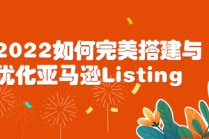 2022如何完美搭建与优化亚马逊Listing
