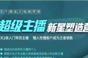 交个朋友：《超级主播新星塑造营》3天2夜入门带货主播 懂人性懂客户成为王者销售