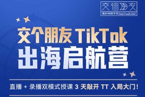 【交个朋友电商学苑】TikTok商家出海训练营（视频6讲）