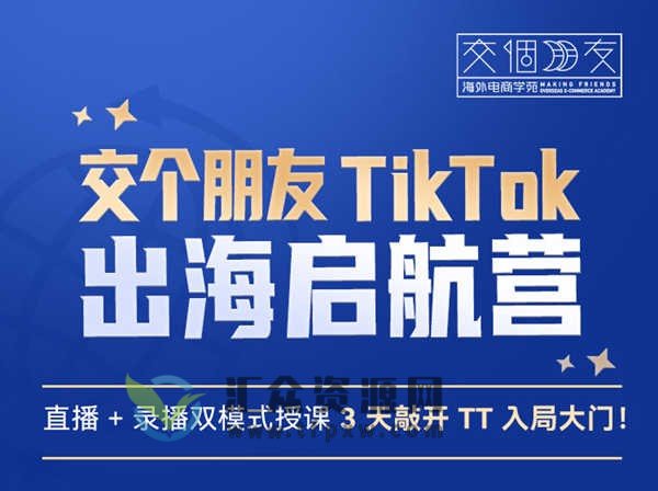 【交个朋友电商学苑】TikTok商家出海训练营（视频6讲）插图