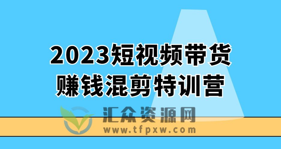 2023短视频带货赚钱混剪特训营插图