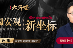 大师课·赵建《中国宏观新坐标》后发展时代的剧变、碰撞与应对