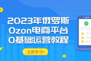 2023年俄罗斯Ozon电商平台0基础运营教程