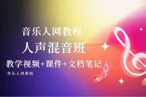 【音乐人网】人声混音班（教学视频+课件+文档笔记）