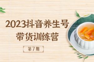 2023抖音养生号带货训练营(第7期）