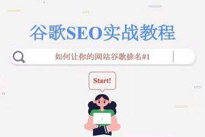 谷歌SEO实战教程：谷歌排名第一秘籍，内容从入门到高阶，适合个人及团队