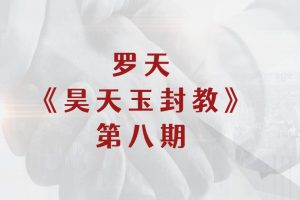 罗天《昊天玉封教》第八期课程