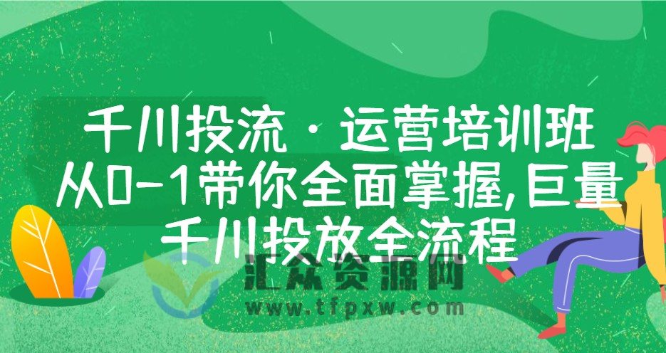 千川投流·运营培训班：从0-1带你全面掌握·巨量千川投放全流程插图