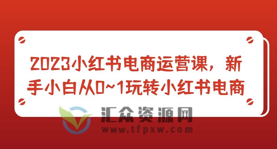 2023小红书电商运营课,新手小白从0~1玩转小红书电商插图 2023小红书电商运营课,新手小白从0~1玩转小红书电商插图