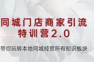 同城门店商家引流特训营2.0，带你玩转本地同城经营所有知识板块！