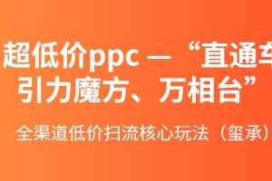 超低价ppc—“直通车、引力魔方、万相台”全渠道低价扫流核心玩法（玺承）