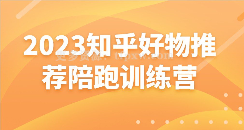 2023知乎好物推荐陪跑训练营插图