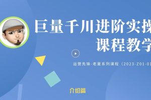 巨量千川投流详细实战教学打法：带你深入学习千川，投放千川，优化千川
