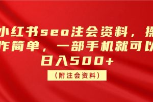 小红书seo注会资料，操作简单，一部手机就可以日入500+（附注会资料）