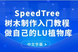 SpeedTree树木制作入门视频教程 做自己的LU植物库（ 中文字幕）