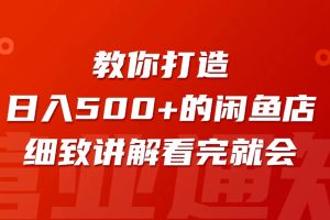 闲鱼精品课，教你打造日入500+的闲鱼店铺，细致讲解看完就会