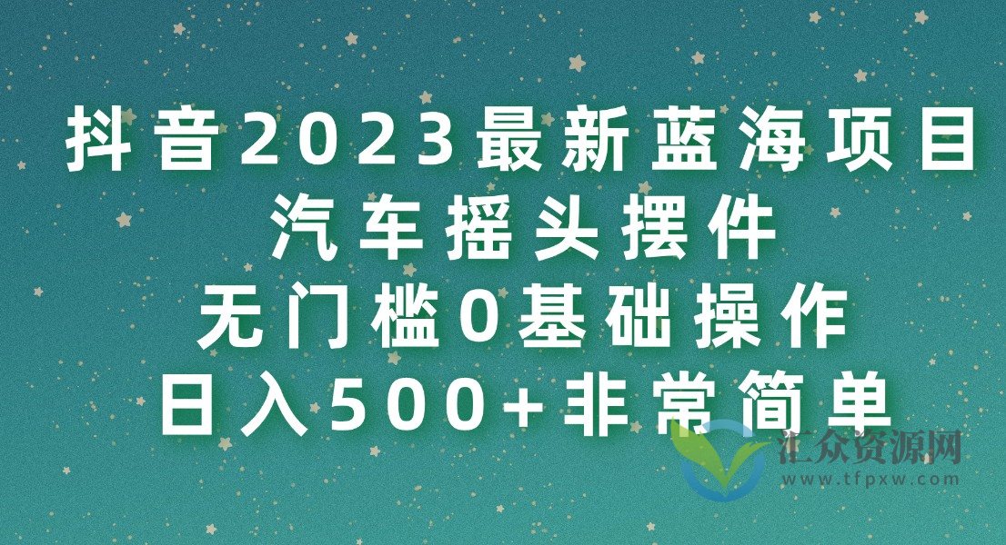 抖音2023最新蓝海项目,汽车摇头摆件,无门槛0基础操作,日入500+非常简单插图 抖音2023最新蓝海项目,汽车摇头摆件,无门槛0基础操作,日入500+非常简单插图