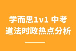 学而思1v1 中考道法时政热点分析
