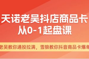 天诺老吴抖店‮品商‬卡从0-1起盘课，老吴教‮通你‬投拉满，雪狼‮你教‬抖音商品卡爆单