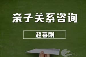 赵喜刚 亲子关系咨询—手把手教你了解孩子、理解孩子