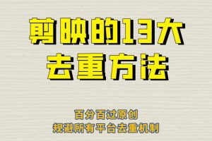 剪映的13大去重方法，百分百过原创规避所有平台去重机制